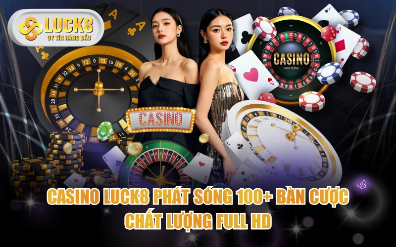 Casino LUCK8 phát sóng 100+ bàn cược chất lượng Full HD
