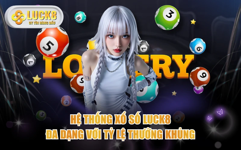 Hệ thống Xổ Số LUCK8 đa dạng với tỷ lệ thưởng khủng