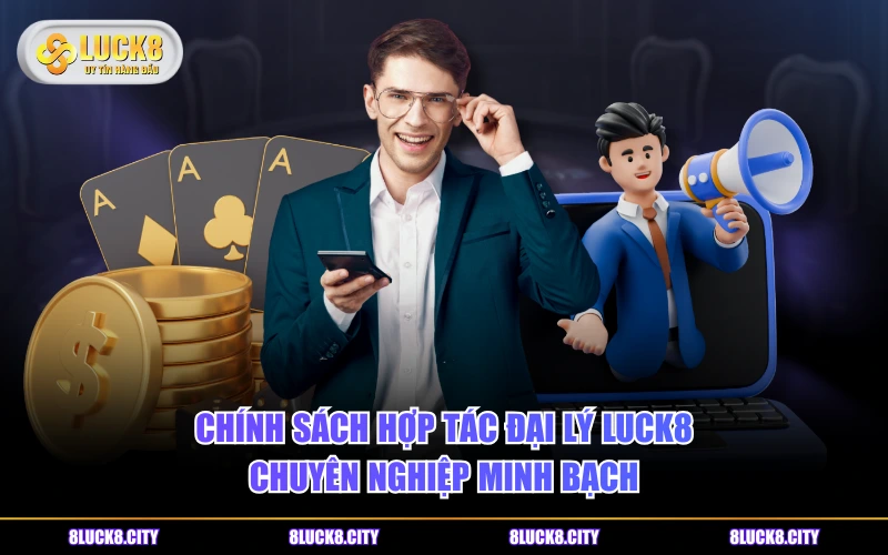 Hợp tác đại lý 5 Chính sách hợp tác đại lý LUCK8 chuyên nghiệp minh bạch