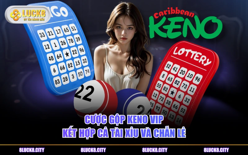 Phân Biệt Cách Chơi Keno Vietlott Và Keno VIP LUCK8 Đơn Giản 9 Cược gộp Keno VIP kết hợp cả Tài Xỉu và Chẵn Lẻ