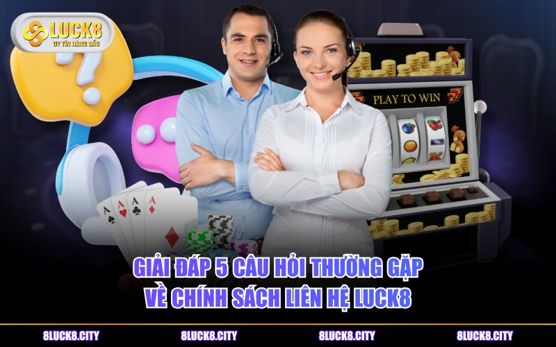Liên Hệ 8 Giải đáp 5 câu hỏi thường gặp về chính sách liên hệ LUCK8