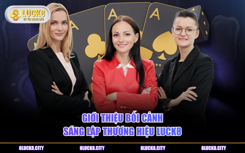 Giới Thiệu 5 Giới thiệu bối cảnh sáng lập thương hiệu LUCK8