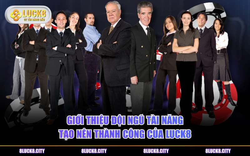 Giới Thiệu 8 Giới thiệu đội ngũ tài năng tạo nên thành công của LUCK8