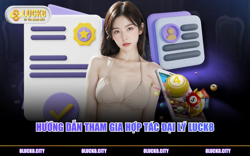 Hướng Dẫn Tham Gia 7 Hướng dẫn tham gia hợp tác đại lý LUCK8