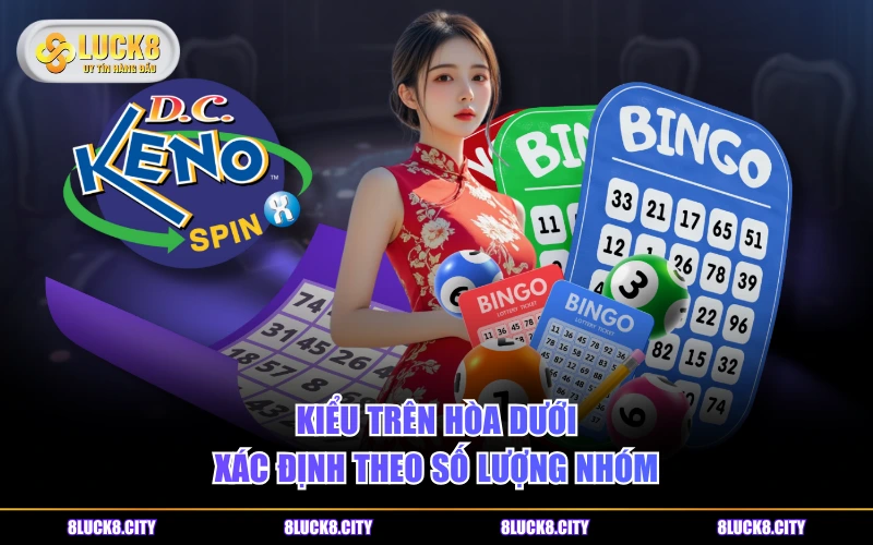 Phân Biệt Cách Chơi Keno Vietlott Và Keno VIP LUCK8 Đơn Giản 8 Kiểu Trên Hòa Dưới xác định theo số lượng nhóm