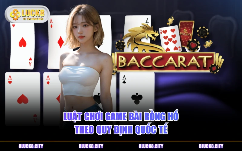 Cửa Cược Long Hổ Baccarat Và Quy Định Tính Thưởng Cần Biết 7 Luật chơi game bài Rồng Hổ theo quy định quốc tế