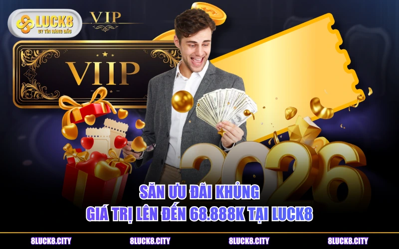 LUCK8 29 Săn ưu đãi khủng giá trị lên đến 68.888K tại LUCK8