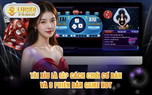 Tài Xỉu Là Gì? Cách Chơi Cơ Bản Và 3 Phiên Bản Game Hot