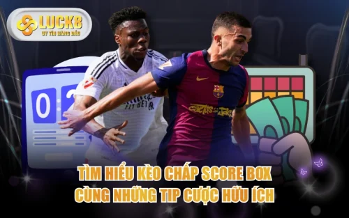 Tìm Hiểu Kèo Chấp Score Box Cùng Những Tip Cược Hữu Ích 5 Tìm Hiểu Kèo Chấp Score Box Cùng Những Tip Cược Hữu Ích