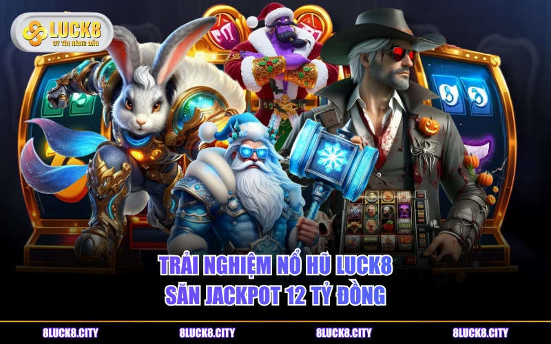 LUCK8 25 Trải nghiệm nổ hũ LUCK8 săn jackpot 12 tỷ đồng
